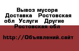 Вывоз мусора. Доставка - Ростовская обл. Услуги » Другие   . Ростовская обл.